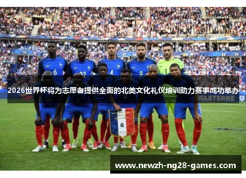 2026世界杯将为志愿者提供全面的北美文化礼仪培训助力赛事成功举办
