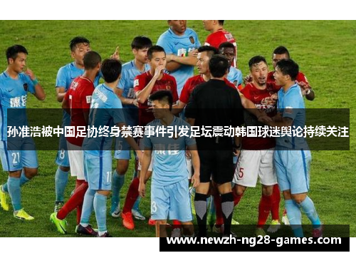 孙准浩被中国足协终身禁赛事件引发足坛震动韩国球迷舆论持续关注 孙准浩被中国足协终身禁赛事件引发足坛震动韩国球迷舆论持续关注