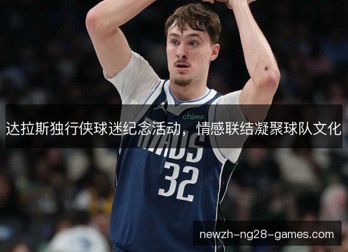 达拉斯独行侠球迷纪念活动,情感联结凝聚球队文化 达拉斯独行侠球迷纪念活动,情感联结凝聚球队文化
