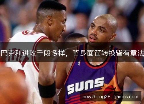 巴克利进攻手段多样，背身面筐转换皆有章法