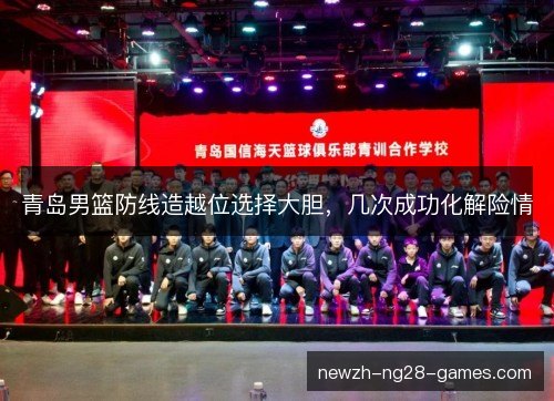 青岛男篮防线造越位选择大胆，几次成功化解险情