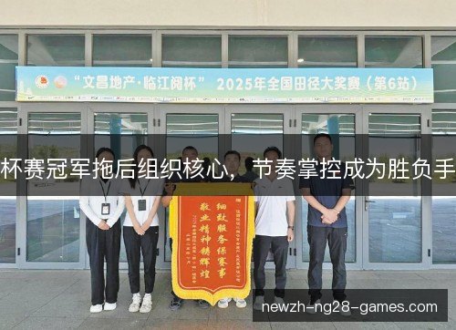 杯赛冠军拖后组织核心，节奏掌控成为胜负手