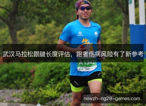 武汉马拉松跟腱长度评估，跑者伤病风险有了新参考