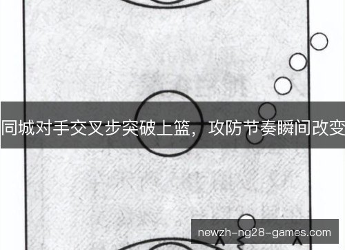同城对手交叉步突破上篮，攻防节奏瞬间改变